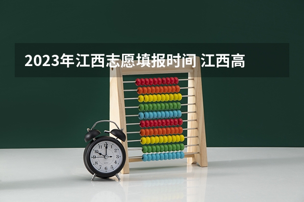 2023年江西志愿填报时间 江西高考专科征集志愿时间2023