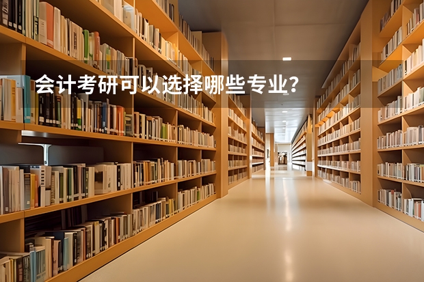 会计考研可以选择哪些专业？