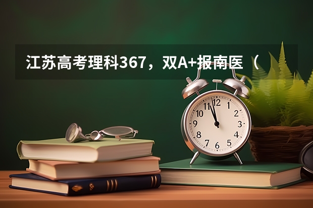 江苏高考理科367,双A+报南医(进档加十分)七年制本硕连读和南师大(进档加三分),哪个录取几率大呢