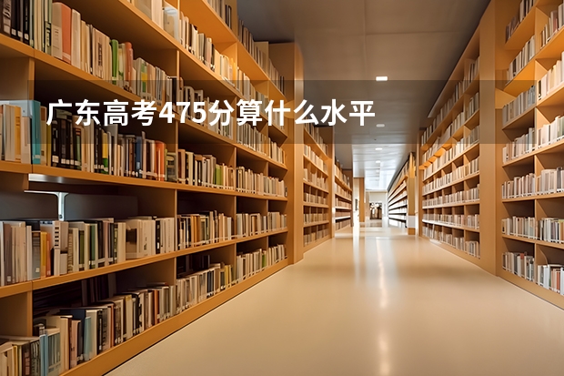 广东高考475分算什么水平