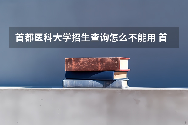 首都医科大学招生查询怎么不能用 首都医科大学招生官网?