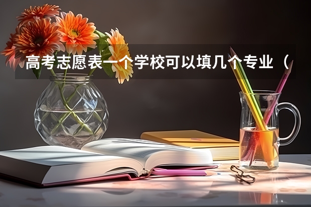 高考志愿表一个学校可以填几个专业（高考志愿专业填几个）