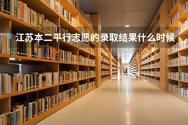 江苏本二平行志愿的录取结果什么时候出来？