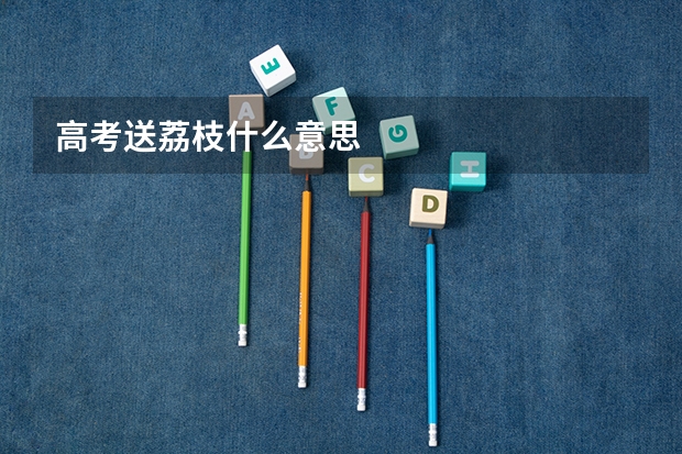 高考送荔枝什么意思
