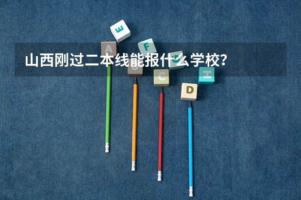 山西刚过二本线能报什么学校？