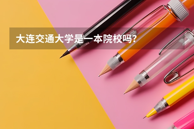 大连交通大学是一本院校吗？