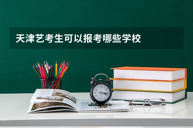 天津艺考生可以报考哪些学校