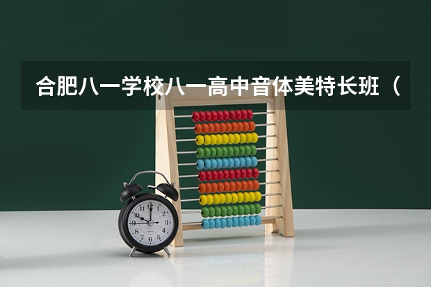 合肥八一学校八一高中音体美特长班（中考现在可以走特长不？）