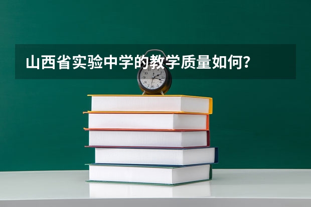 山西省实验中学的教学质量如何？