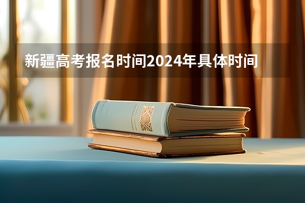 新疆高考报名时间2024年具体时间（今年全国各省的高考志愿填报时间是几号？）