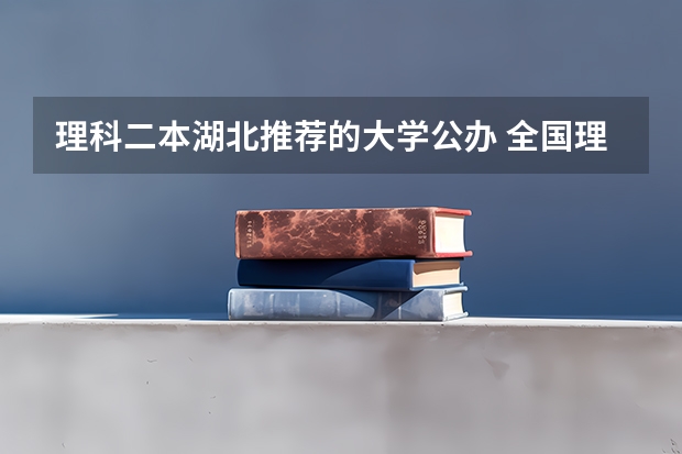 理科二本湖北推荐的大学公办 全国理科二本大学排名一览表