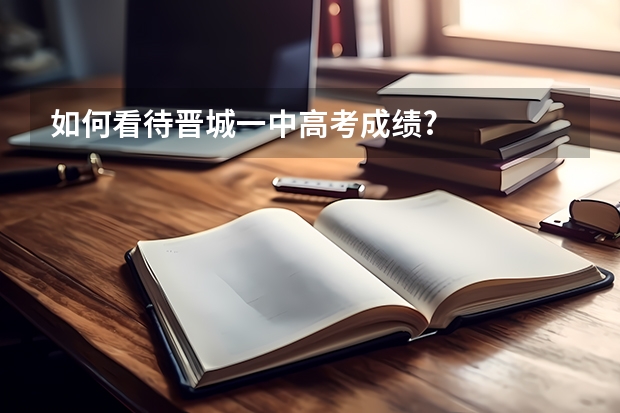 如何看待晋城一中高考成绩?