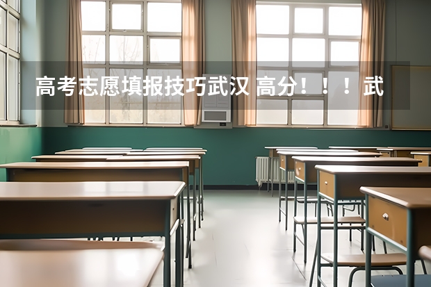高考志愿填报技巧武汉 高分！！！武汉文科生高考填报志愿