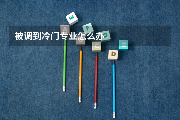 被调到冷门专业怎么办