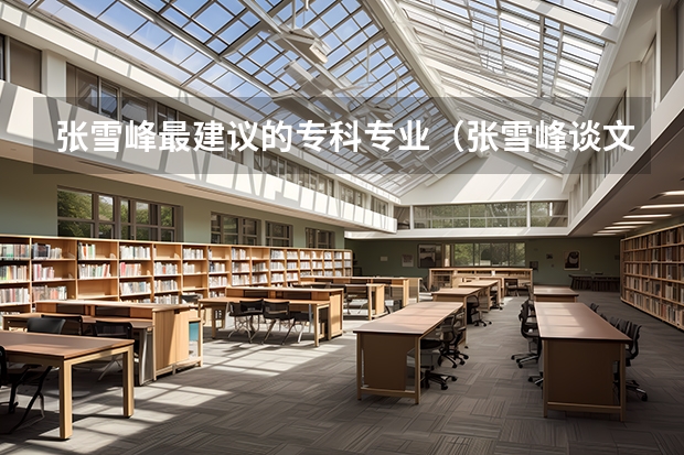 张雪峰最建议的专科专业（张雪峰谈文科最好专业专科）