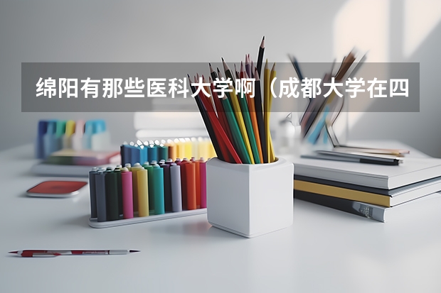 绵阳有那些医科大学啊（成都大学在四川的排名）
