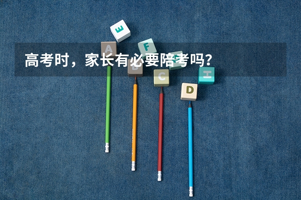 高考时，家长有必要陪考吗？