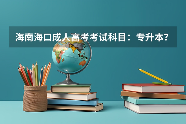 海南海口成人高考考试科目：专升本？ 海南师范大学新生开学入学须知指南和报到时间