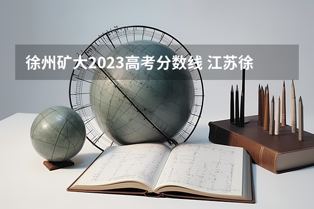 徐州矿大2023高考分数线 江苏徐州高考分数线