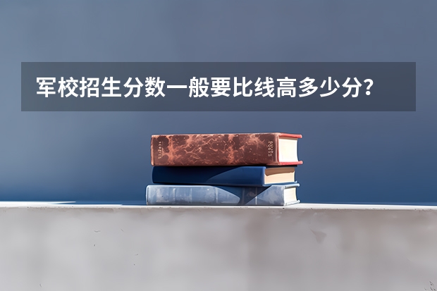 军校招生分数一般要比线高多少分？