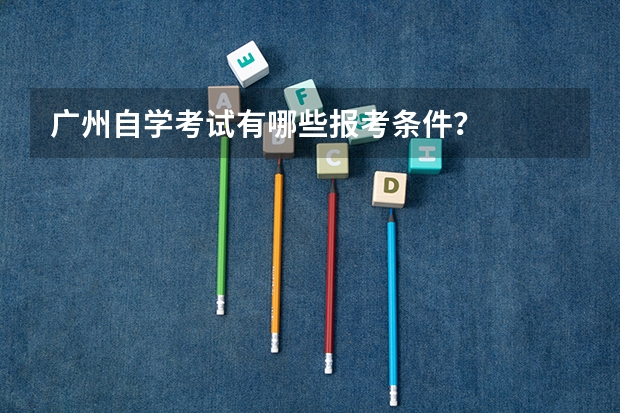 广州自学考试有哪些报考条件？