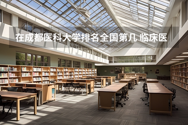 在成都医科大学排名全国第几 临床医学学校（二本）排名？