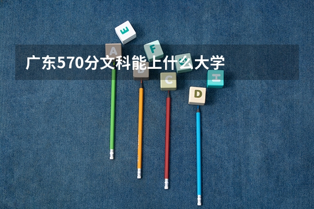 广东570分文科能上什么大学
