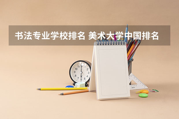 书法专业学校排名 美术大学中国排名