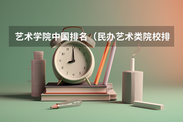 艺术学院中国排名（民办艺术类院校排名）
