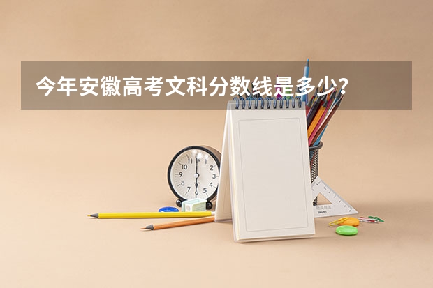 今年安徽高考文科分数线是多少？