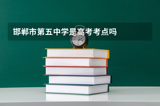 邯郸市第五中学是高考考点吗