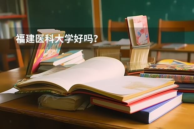 福建医科大学好吗？