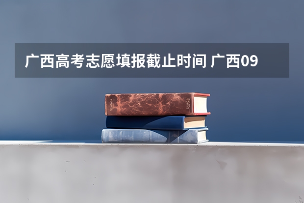 广西高考志愿填报截止时间 广西09高考网上志愿填报时间