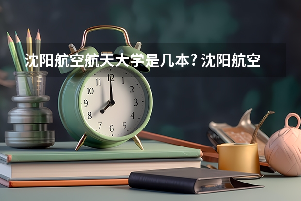 沈阳航空航天大学是几本? 沈阳航空航天大学几本