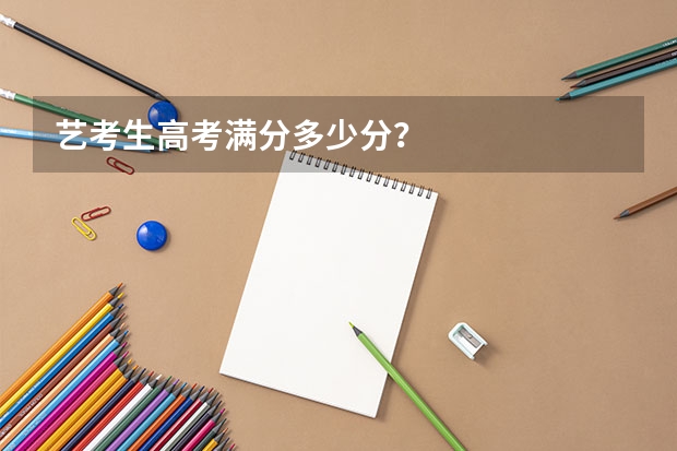 艺考生高考满分多少分？