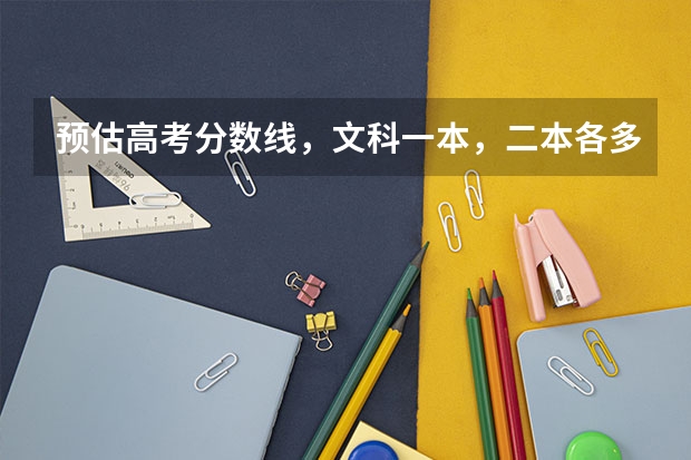 预估高考分数线，文科一本，二本各多少？