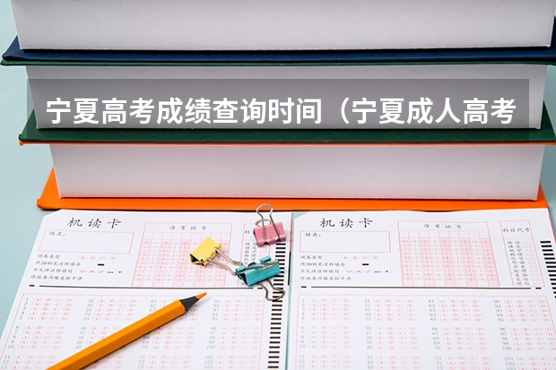 宁夏高考成绩查询时间（宁夏成人高考录取结果查询时间及系统入口？）