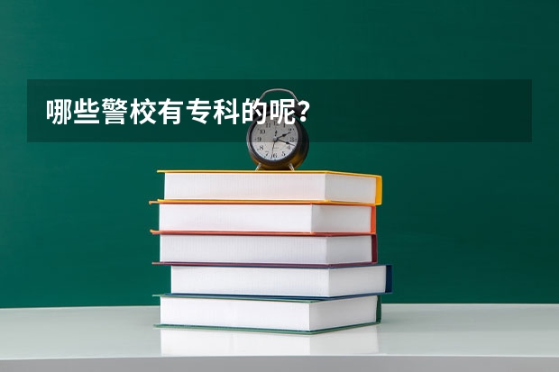 哪些警校有专科的呢？