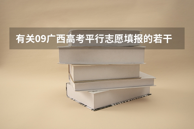 有关09广西高考平行志愿填报的若干问题（广西考生志愿填报求助）