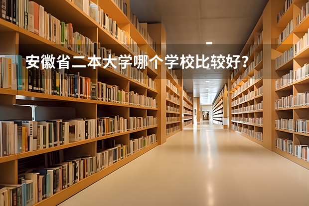 安徽省二本大学哪个学校比较好？