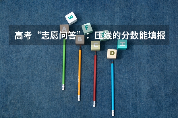 高考“志愿问答”:压线的分数能填报什么学校