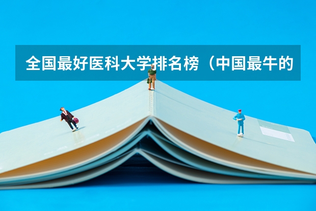 全国最好医科大学排名榜（中国最牛的四大医学院）
