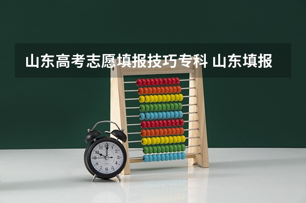 山东高考志愿填报技巧专科 山东填报高考志愿的方法与步骤