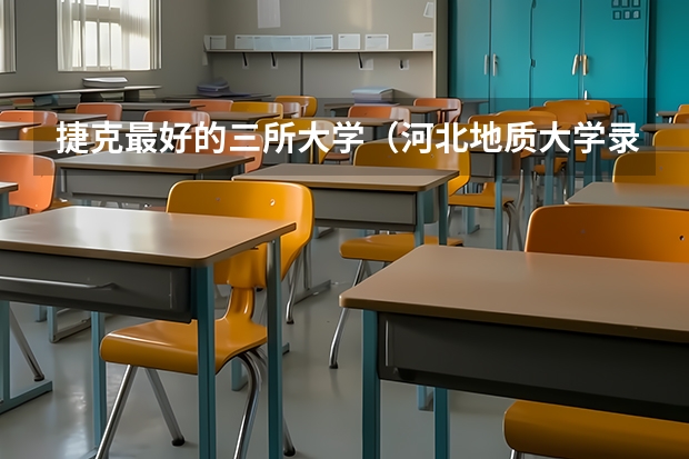 捷克最好的三所大学（河北地质大学录取线）