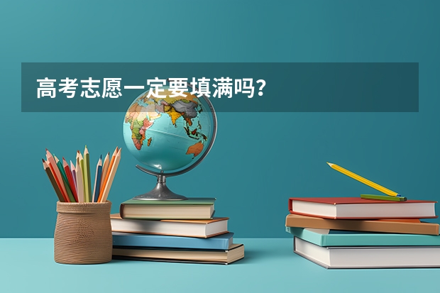 高考志愿一定要填满吗？