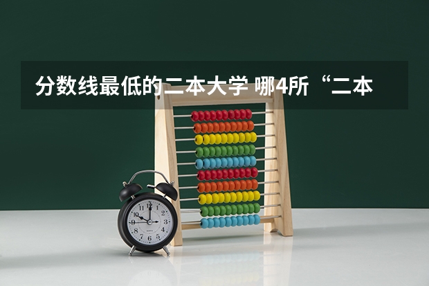 分数线最低的二本大学 哪4所“二本”大学受考生认可？