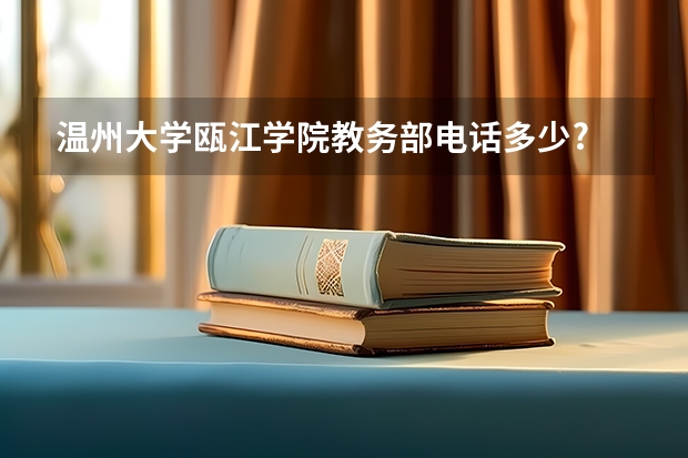 温州大学瓯江学院教务部电话多少?