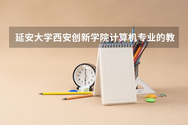 延安大学西安创新学院计算机专业的教学质量如何？
