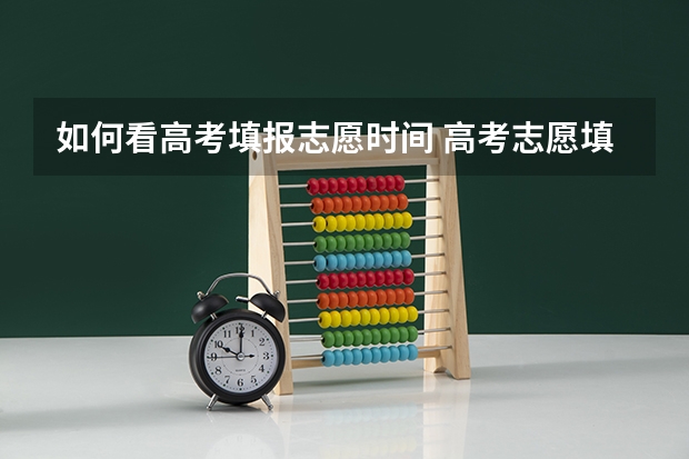 如何看高考填报志愿时间 高考志愿填报时，各个批次的时间安排？