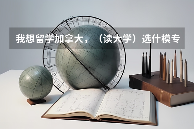 我想留学加拿大,(读大学)选什模专业好呢?